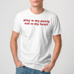 Play W Pussy Not W My Heart Shirt