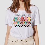 I Love You All Class Dismissed Last Day Of School Teacher Shirt