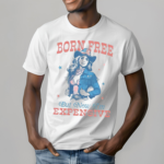 Cowgirl Freedom Born Free But Now Im Expensive Shirt