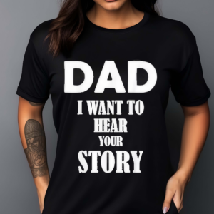 Dad I Want To Hear Your Story Shirt