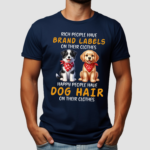 Dogs Rich People Have Brand Labels On Their Clothes Happy People Have Dog Hair On Their Clothes Shirt