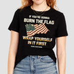 Tom Macdonald If You’re Gonna Burn The Flag Wrap Yourself In It First America Flag Shirt