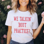 We Talkin Bout Practice 2024 Shirt