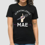 Acknowledge Mae Shirt