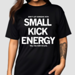 Don’t Let Someone With Small Kick Energy Tell You How To Live Shirt