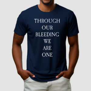 Through Our Bleeding We Are One Shirt
