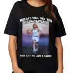 Haters Will See You Walk On Water And Say He Cant Swim Black 2024 Shirt