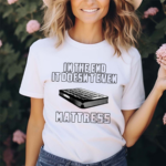 In The End It Doesn’t Even Mattress Shirt