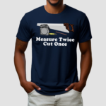 Measure Twice Cut One Shirt