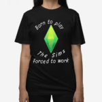 Born To Play The Sims Forced To Work Shirt