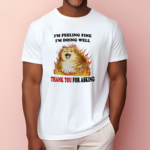 I’m Feeling Fine I’m Doing Well Thank You For Asking Shirt