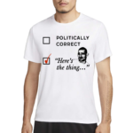 Politically Correct Here’s The Thing Shirt