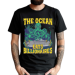 The Ocean Eats Billionaires Shirt