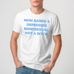 Mom Raised A Depressed Homosexual Not A Bitch Shirt