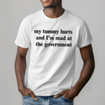 My Tummy Hurts And I’m Mad At The Government Shirt