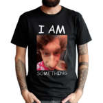 I Am Something Smthlikeyou11 Shirt