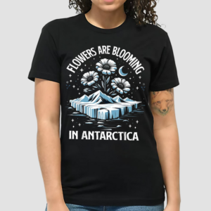 Flowers Are Blooming In Antarctica Shirt