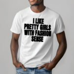 I Like Pretty Girls With Fashion Sense Shirt