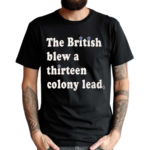 The British Blew a Thirteen Colony Lead Limited Edition London Series Shirt