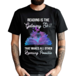 Reading Is The Gateway Skill That Makes All Other Learning Possible Shirt