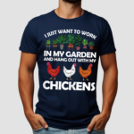 I Just Want To Work In My Garden And Hang Out With My Chickens Shirt