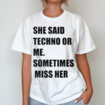 She Said Techno Or Me Sometimes Miss Her Shirt