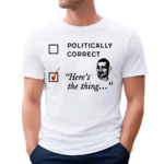 Politically Correct Here’s The Thing Shirt