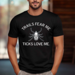 Trails Fear Me Ticks Love Me Shirt