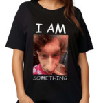 I Am Something Smthlikeyou11 Shirt