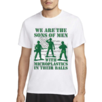 We Are The Sons Of Men With Microplastics In Their Balls 2024 Shirt