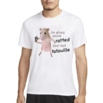 I’m Afraid You’ve Ratted Your Last Tatouille Shirt