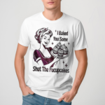 Women I Baked You Some Shut The Fucupcakes Shirt