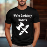 We’re Certainly Dwarfs Shirt