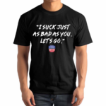 NWS I Suck Just As Bad As You Let’s Go Shirt