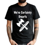 We’re Certainly Dwarfs Shirt