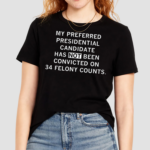 My Preferred Presidential Candidate Has Not Been Convicted On 34 Felony Counts Shirt