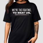 We’re The Fightins To Beat Us You Have To Get The Last Out In The 9th Shirt