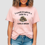 I Would Dropkick A Child For A Garlic Bread Shirt