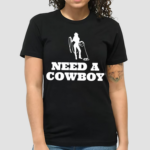 Cowgirl Need A Cowboy Shirt