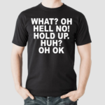 What Oh Hell No Hold Up Huh Oh Ok Shirt