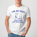 I’m So Sexy That Even Life Gets Hard Bear Shirt