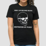 Skull Now I Am Become Death Destroyer Of Pussy Shirt