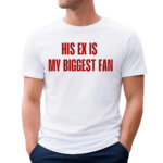 His Ex Is My Biggest Fan Shirt