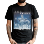 My Body Is A Machine That Turns Alcohol Into The Desire To Smoke Cigarettes Shirt