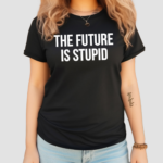 The Future Is Stupid Shirt