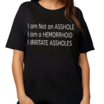 I Am Not An Asshole I Am A Hemorrhoid I Irritate Assholes Shirt