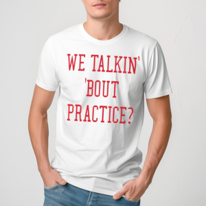 We Talkin Bout Practice Shirt