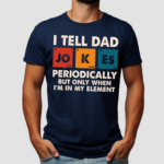 I Tell Dad Jo K Es Periodically But Only When I Am In My Element Shirt