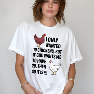 Chickens I Only Wanted 10 Chickens But If God Wants Me To Have 20,Then 40 It Is Shirt