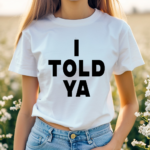 I Told Ya Shirt